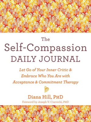 Denník súcitu so sebou samým: Vydajte sa za svojím vnútorným kritikom a prijmite to, kým ste, pomocou terapie prijatia a záväzkov - The Self-Compassion Daily Journal: Let Go of Your Inner Critic and Embrace Who You Are with Acceptance and Commitment Therapy