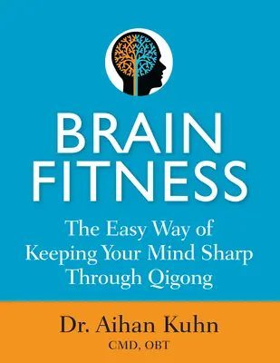 Mozgová kondícia: Jednoduchý spôsob, ako si udržať bystrú myseľ prostredníctvom čchi-kungu - Brain Fitness: The Easy Way of Keeping Your Mind Sharp Through Qigong