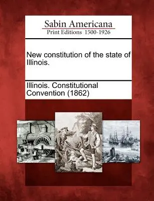 Nová ústava štátu Illinois. - New Constitution of the State of Illinois.