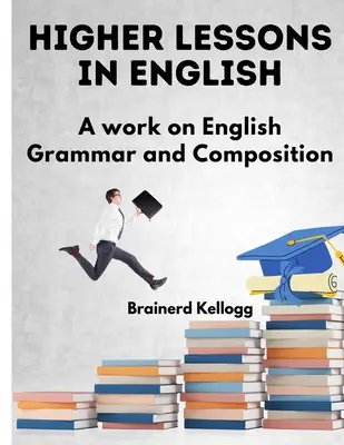 Vyššie lekcie angličtiny: A Work on English Grammar and Composition - Higher Lessons in English: A Work on English Grammar and Composition