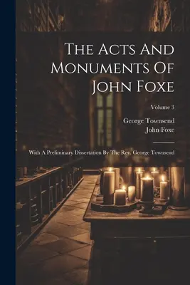 Skutky a pamiatky Johna Foxeho: George Townsend; zväzok 3 - The Acts And Monuments Of John Foxe: With A Preliminary Dissertation By The Rev. George Townsend; Volume 3