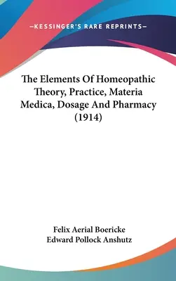 The Elements of Homeopathic Theory, Practice, Materia Medica, Dosage and Pharmacy (1914) - The Elements Of Homeopathic Theory, Practice, Materia Medica, Dosage And Pharmacy (1914)