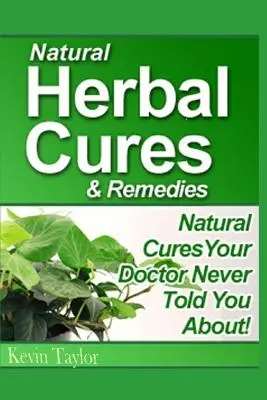 Prírodné bylinné lieky a liečivá: Prírodné lieky: Prírodné lieky, o ktorých vám váš lekár nikdy nepovedal - Natural Herbal Cures & Remedies: Natural Cures Your Doctor Never Told You About