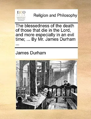 Blaženosť smrti tých, čo zomierajú v Pánovi, a najmä v zlom čase; ... od pána Jamesa Durhama ... - The Blessedness of the Death of Those That Die in the Lord, and More Especially in an Evil Time; ... by Mr. James Durham ...