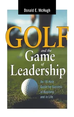 Golf a vodcovská hra: Príručka na 18 jamiek pre úspech v podnikaní a v živote - Golf and the Game of Leadership: An 18-Hole Guide for Success in Business and in Life