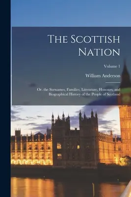 Škótsky národ: Prízviská, rodiny, literatúra, vyznamenania a životopisné dejiny škótskeho národa; 1. zväzok - The Scottish Nation: Or. the Surnames, Families, Literature, Honours, and Biographical History of the People of Scotland; Volume 1