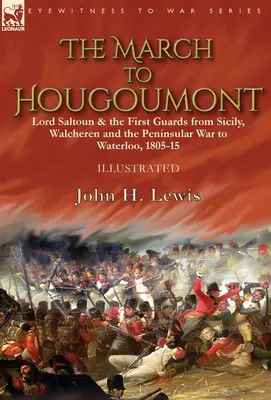 Pochod na Hougoumont: Lord Saltoun a prvá garda od Sicílie, Walcherenu a polostrovnej vojny po Waterloo - The March to Hougoumont: Lord Saltoun & the First Guards from Sicily, Walcheren and the Peninsular War to Waterloo