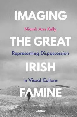 Zobrazenie veľkého írskeho hladomoru: Reprezentácia vyvlastnenia vo vizuálnej kultúre - Imaging the Great Irish Famine: Representing Dispossession in Visual Culture