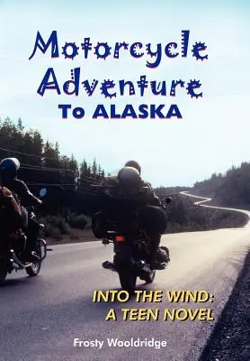 Dobrodružstvo na motorke do ALASKY: Do vetra: Román pre tínedžerov - Motorcycle Adventure To ALASKA: Into the Wind: A Teen Novel