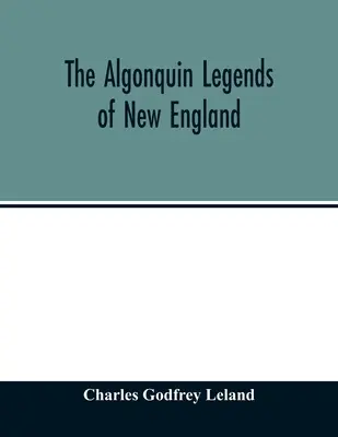 Algonkinské legendy Nového Anglicka: alebo mýty a ľudová slovesnosť kmeňov Micmac, Passamaquoddy a Penobscot - The Algonquin legends of New England: or, Myths and folk lore of the Micmac, Passamaquoddy, and Penobscot tribes