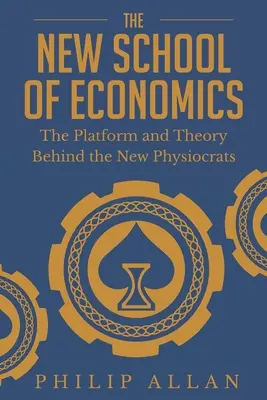 Nová škola ekonómie: Nová fyziokratická škola (The Platform and Theory Behind the New Physiocrats) - The New School of Economics: The Platform and Theory Behind the New Physiocrats