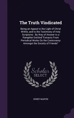 Pravda obhájená: Ako apel na Kristovo vnútorné svetlo a na svedectvo Svätého písma: Ako odpoveď na pamflet - The Truth Vindicated: Being an Appeal to the Light of Christ Within, and to the Testimony of Holy Scriptures: By Way of Answer to a Pamphlet