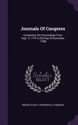 Denníky Kongresu: 1774 do [3. novembra 1788] - Journals Of Congress: Containing The Proceedings From Sept. 5, 1774 To [3d Day Of November 1788]