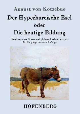 Der Hyperboreische Esel oder Die heutige Bildung: Ein drastisches Drama und philosophisches Lustspiel fr Jnglinge in einem Aufzuge