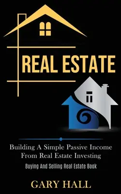 Nehnuteľnosti: Budovanie jednoduchého pasívneho príjmu z investovania do nehnuteľností (Kniha o kúpe a predaji nehnuteľností) - Real Estate: Building A Simple Passive Income From Real Estate Investing (Buying And Selling Real Estate Book)
