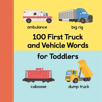 100 prvých slov o nákladných a dopravných prostriedkoch pre batoľatá - 100 First Truck and Vehicle Words for Toddlers