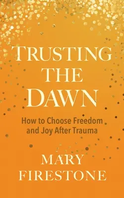 Dôvera v úsvit: Ako si vybrať slobodu a radosť po traume - Trusting the Dawn: How to Choose Freedom and Joy After Trauma