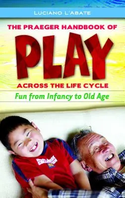 The Praeger Handbook of Play Across the Life Cycle (Praegerova príručka o hre v priebehu životného cyklu): Zábava od detstva po starobu - The Praeger Handbook of Play Across the Life Cycle: Fun from Infancy to Old Age