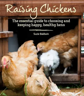 Chov kurčiat: Základný sprievodca výberom a chovom šťastných a zdravých sliepok - Raising Chickens: The Essential Guide to Choosing and Keeping Happy, Healthy Hens