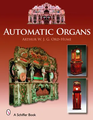 Automatické orgány: A Guide to the Mechanical Organ, Orchestrion, Barrel Organ, Fairground, Dancehall & Street Organ, Musical Clock, and O - Automatic Organs: A Guide to the Mechanical Organ, Orchestrion, Barrel Organ, Fairground, Dancehall & Street Organ, Musical Clock, and O