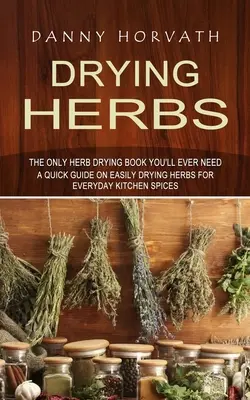 Sušenie byliniek: (Stručný návod na jednoduché sušenie byliniek na každodenné kuchynské korenie) - Drying Herbs: The Only Herb Drying Book You'll Ever Need (A Quick Guide on Easily Drying Herbs for Everyday Kitchen Spices)