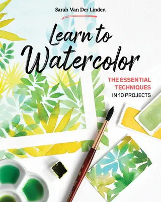 Naučte sa akvarel: Základné techniky v 10 projektoch - Learn to Watercolor: The Essential Techniques in 10 Projects