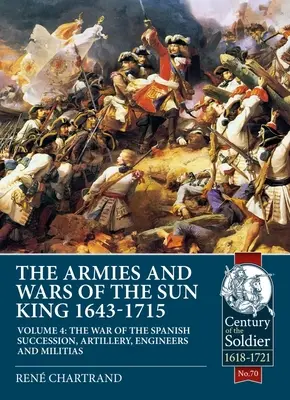 Armády a vojny kráľa Slnka 1643-1715: 4. diel - Vojna o španielske dedičstvo, delostrelectvo, ženisti a milície - The Armies and Wars of the Sun King 1643-1715: Volume 4 - The War of the Spanish Succession, Artillery, Engineers and Militias
