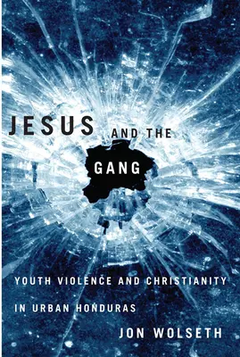 Ježiš a banda: Násilie mladých a kresťanstvo v mestskom Hondurase - Jesus and the Gang: Youth Violence and Christianity in Urban Honduras