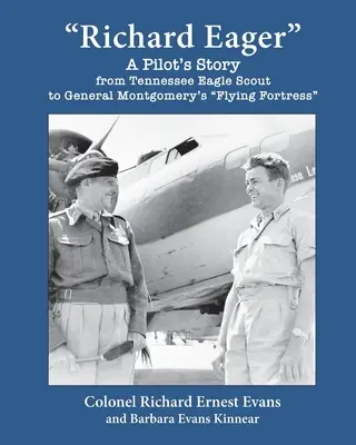 Richard Eager Príbeh pilota od orlieho skauta z Tennessee po lietajúcu pevnosť generála Montgomeryho - Richard Eager A Pilot's Story from Tennessee Eagle Scout to General Montgomery's Flying Fortress
