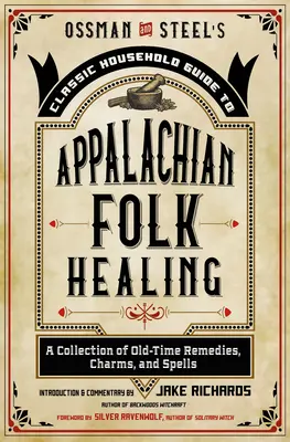 Ossman & Steel's Classic Household Guide to Appalachian Folk Healing (Klasická príručka pre domácnosti o ľudovom liečiteľstve z Apalačského regiónu): Vychádzajúc zo starých čias, je táto zbierka pomôcok, kúziel a zaklínadiel - Ossman & Steel's Classic Household Guide to Appalachian Folk Healing: A Collection of Old-Time Remedies, Charms, and Spells
