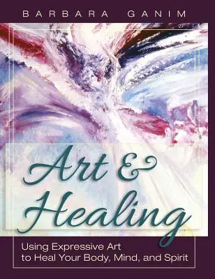 Umenie a liečenie: Umelecké vyjadrovanie: Využitie výrazového umenia na uzdravenie tela, mysle a ducha - Art and Healing: Using Expressive Art to Heal Your Body, Mind, and Spirit