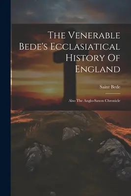 Ctihodný Beda: Cirkevné dejiny Anglicka: (Svätý Beda (Ctihodný)) - The Venerable Bede's Ecclasiatical History Of England: Also The Anglo-saxon Chronicle (Saint Bede (the Venerable))