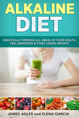 Alkalická diéta: Drasticky zlepšite všetky oblasti svojho zdravia, cíťte sa plní energie a začnite chudnúť! - Alkaline Diet: Drastically Improve All Areas of Your Health, Feel Energized & Start Losing Weight!