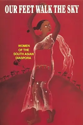 Naše nohy kráčajú po nebi: Ženy z juhoázijskej diaspóry - Our Feet Walk the Sky: Women of the South Asian Women of the South Asian Diaspora