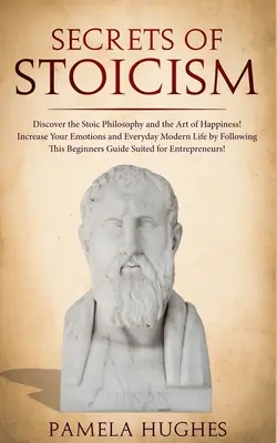 Tajomstvo stoicizmu: Objavte stoickú filozofiu a umenie šťastia; zvýšte svoje emócie a každodenný moderný život nasledovaním T - Secrets of Stoicism: Discover the Stoic Philosophy and the Art of Happiness; Increase Your Emotions and Everyday Modern Life by Following T