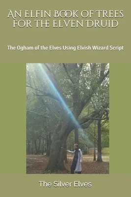 Elfská kniha stromov pre elfského druida: Ogham elfov s použitím elfského čarodejníckeho písma - An Elfin Book of Trees for the Elven Druid: The Ogham of the Elves Using Elvish Wizard Script