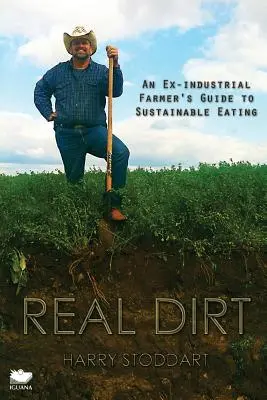Skutočná špina: Sprievodca bývalého priemyselného farmára po udržateľnom stravovaní - Real Dirt: An Ex-Industrial Farmer's Guide to Sustainable Eating