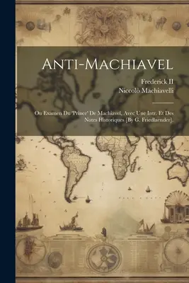 Anti-Machiavel; Ou Examen Du „prince“ De Machiavel, Avec Une Intr. Et Des Notes Historiques [By G. Friedlaender]. - Anti-Machiavel; Ou Examen Du 'prince' De Machiavel, Avec Une Intr. Et Des Notes Historiques [By G. Friedlaender].