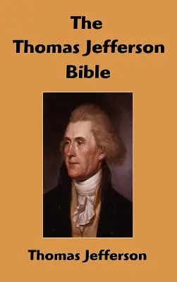 Biblia Thomasa Jeffersona: Život a morálka Ježiša z Nazareta - The Thomas Jefferson Bible: The Life And Morals of Jesus of Nazareth