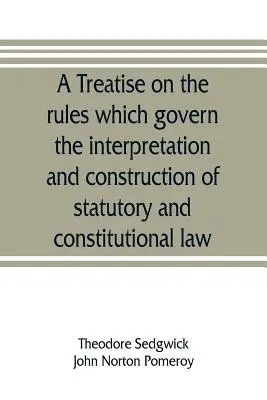 Traktát o pravidlách, ktorými sa riadi výklad a konštrukcia zákonného a ústavného práva - A treatise on the rules which govern the interpretation and construction of statutory and constitutional law