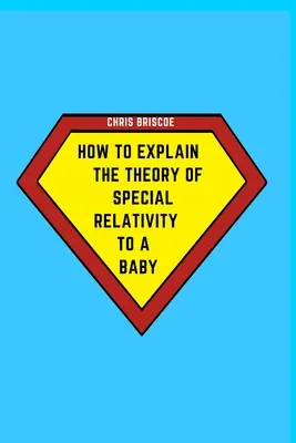 Ako vysvetliť dieťaťu teóriu špeciálnej relativity: Časť série Ako vysvetliť dieťaťu - How to Explain the Theory of Special Relativity to a Baby: Part of The How To Explain To a Baby Series