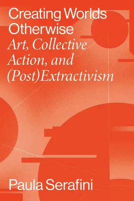 Vytváranie svetov inak: Umenie, kolektívna akcia a (post)extraktivizmus - Creating Worlds Otherwise: Art, Collective Action, and (Post)Extractivism
