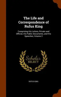 Život a korešpondencia Rufusa Kinga: Obsahuje jeho súkromné a úradné listy, verejné dokumenty a prejavy, 2. zväzok - The Life and Correspondence of Rufus King: Comprising His Letters, Private and Official, His Public Documents, and His Speeches, Volume 2