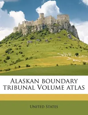 Aljašský hraničný tribunál, zväzkový atlas - Alaskan Boundary Tribunal Volume Atlas