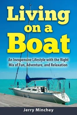 Život na lodi: Vychádzajte zo svojich príjmov: Lacný životný štýl so správnou kombináciou zábavy, dobrodružstva a relaxu - Living on a Boat: An Inexpensive Lifestyle with the Right Mix of Fun, Adventure, and Relaxation