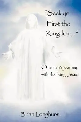 Hľadajte najprv kráľovstvo: Cesta jedného človeka so živým Ježišom - Seek Ye First the Kingdom: One Man's Journey with the Living Jesus