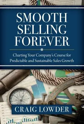 Hladký predaj navždy: Vydajte sa na cestu predvídateľného a udržateľného rastu predaja vašej spoločnosti - Smooth Selling Forever: Charting Your Company's Course for Predictable and Sustainable Sales Growth