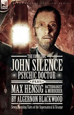 Kompletná publikácia John Silence Psychic Doctor Plus Max Hensig Bakteriológ a vrah: Sedem strašidelných príbehov o nadprirodzených a zvláštnych javoch - The Complete John Silence Psychic Doctor Plus Max Hensig Bacteriologist and Murderer: Seven Haunting Tales of the Supernatural & Strange