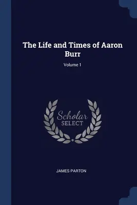 Život a doba Aarona Burra; zväzok 1 - The Life and Times of Aaron Burr; Volume 1