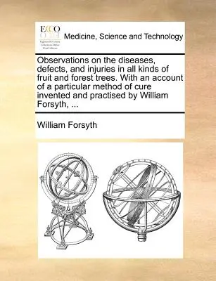 Poznámky o chorobách, chybách a zraneniach všetkých druhov ovocných a lesných stromov. s opisom osobitnej metódy liečby vynájdenej - Observations on the Diseases, Defects, and Injuries in All Kinds of Fruit and Forest Trees. with an Account of a Particular Method of Cure Invented an